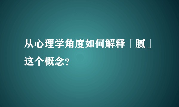 从心理学角度如何解释「腻」这个概念？