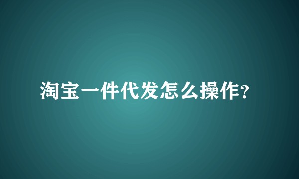 淘宝一件代发怎么操作？
