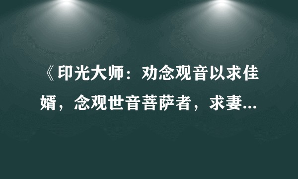 《印光大师：劝念观音以求佳婿，念观世音菩萨者，求妻得妻，求夫得夫》，真的能拯救大龄未婚青年？
