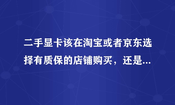 二手显卡该在淘宝或者京东选择有质保的店铺购买，还是选择从个人玩家自用购买？