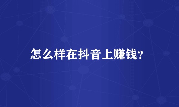 怎么样在抖音上赚钱？