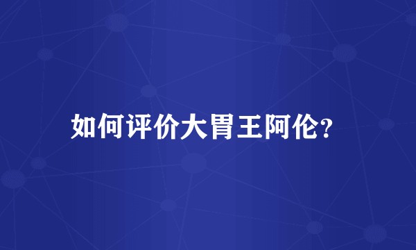 如何评价大胃王阿伦？