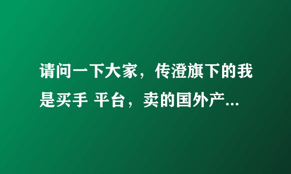 请问一下大家，传澄旗下的我是买手 平台，卖的国外产品（化妆品，手表，养生类的……）可靠吗，？