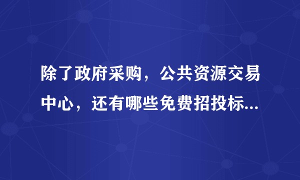 除了政府采购，公共资源交易中心，还有哪些免费招投标信息网站，不用会员注册那种?