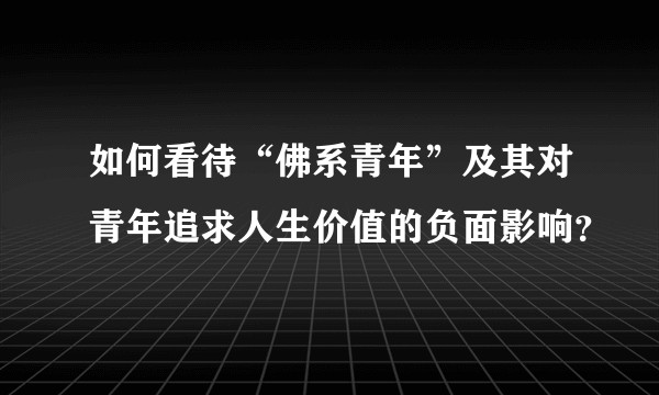 如何看待“佛系青年”及其对青年追求人生价值的负面影响？