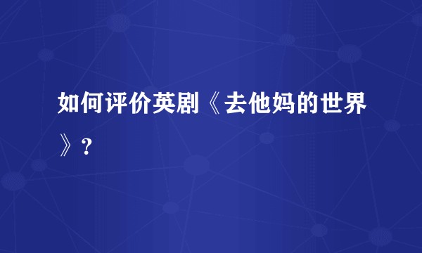 如何评价英剧《去他妈的世界》？
