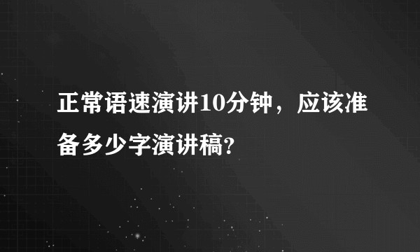 正常语速演讲10分钟，应该准备多少字演讲稿？