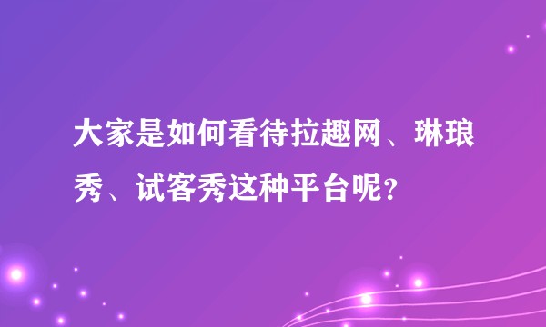 大家是如何看待拉趣网、琳琅秀、试客秀这种平台呢？