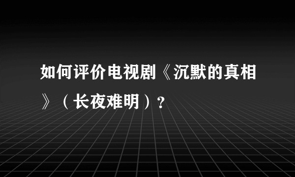 如何评价电视剧《沉默的真相》（长夜难明）？