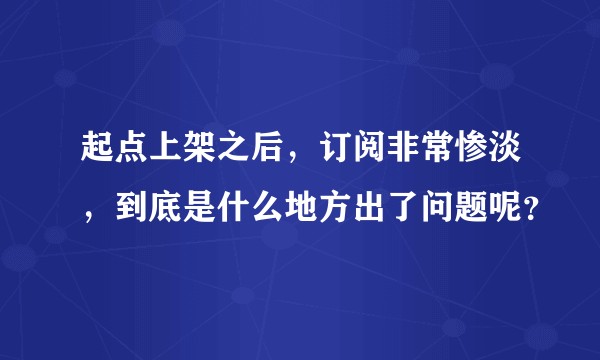起点上架之后，订阅非常惨淡，到底是什么地方出了问题呢？