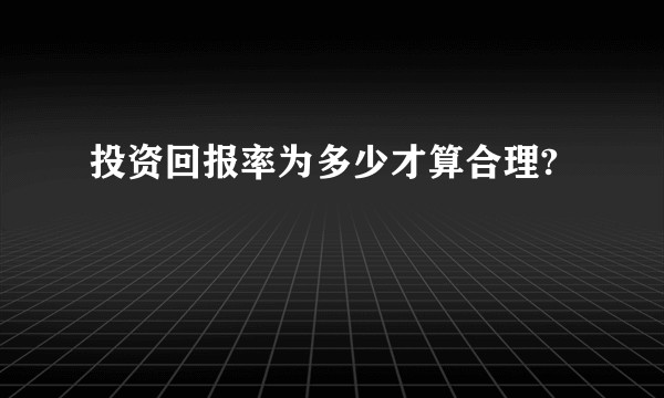 投资回报率为多少才算合理?