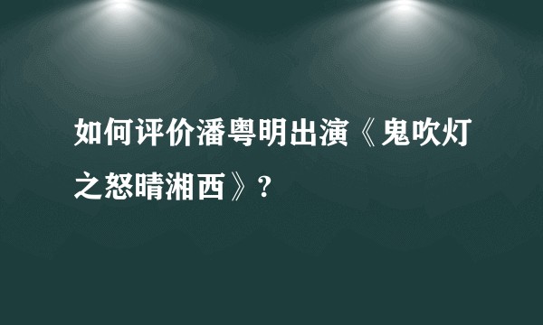 如何评价潘粤明出演《鬼吹灯之怒晴湘西》?