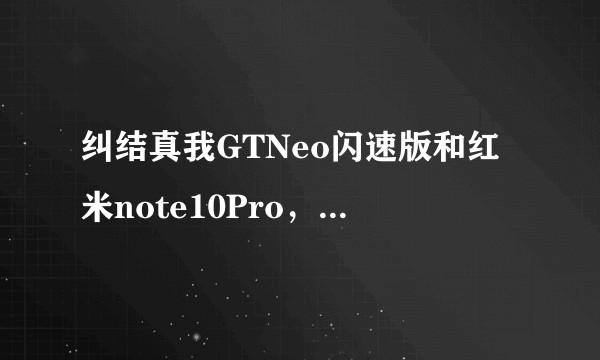 纠结真我GTNeo闪速版和红米note10Pro，到底买哪款更好？