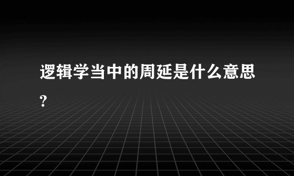 逻辑学当中的周延是什么意思?