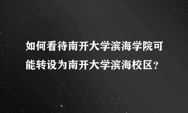 如何看待南开大学滨海学院可能转设为南开大学滨海校区？