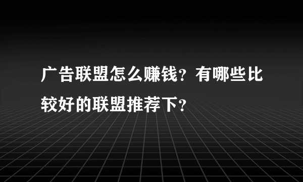 广告联盟怎么赚钱？有哪些比较好的联盟推荐下？
