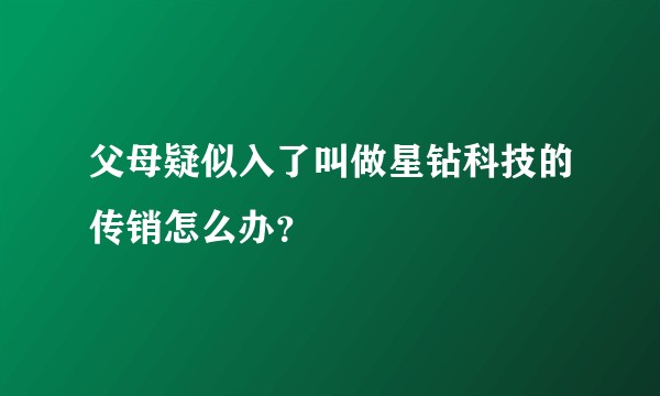 父母疑似入了叫做星钻科技的传销怎么办？