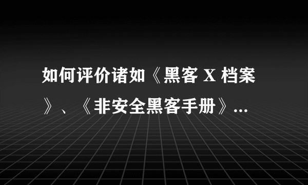 如何评价诸如《黑客 X 档案》、《非安全黑客手册》和《黑客防线》之类的杂志或读物？