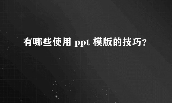 有哪些使用 ppt 模版的技巧？