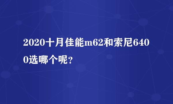 2020十月佳能m62和索尼6400选哪个呢？