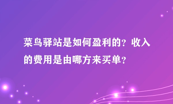 菜鸟驿站是如何盈利的？收入的费用是由哪方来买单？