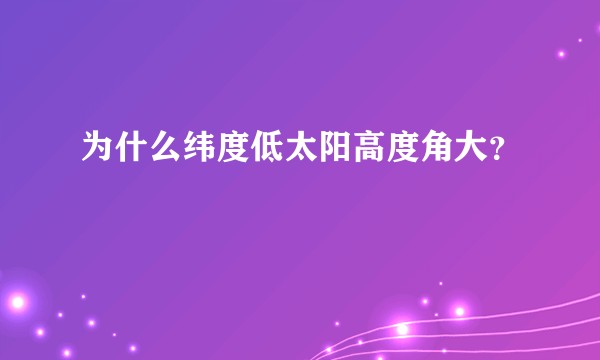为什么纬度低太阳高度角大？