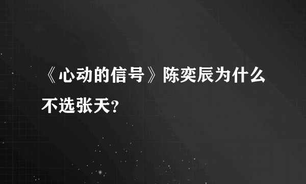 《心动的信号》陈奕辰为什么不选张天？