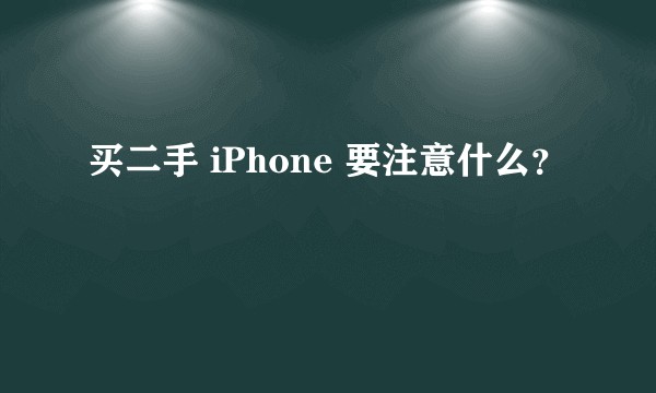 买二手 iPhone 要注意什么?