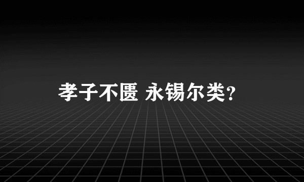 孝子不匮 永锡尔类？