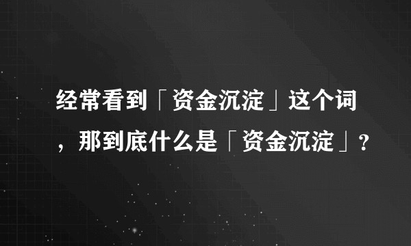 经常看到「资金沉淀」这个词，那到底什么是「资金沉淀」？