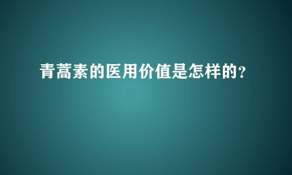 青蒿素的医用价值是怎样的？