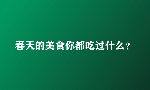 春天的美食你都吃过什么？