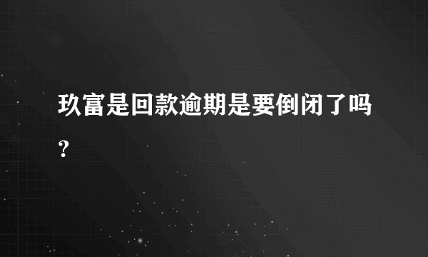 玖富是回款逾期是要倒闭了吗？