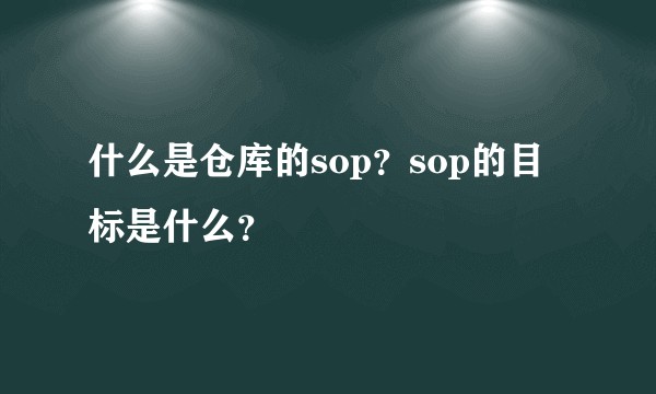 什么是仓库的sop？sop的目标是什么？