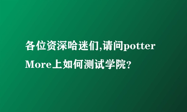 各位资深哈迷们,请问potterMore上如何测试学院？