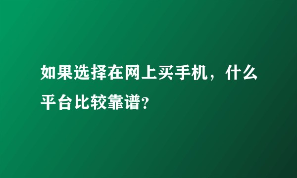 如果选择在网上买手机，什么平台比较靠谱？