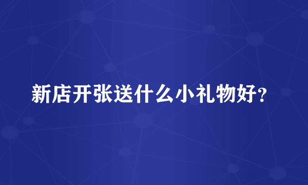 新店开张送什么小礼物好？