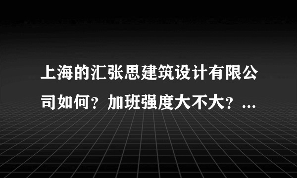 上海的汇张思建筑设计有限公司如何？加班强度大不大？可靠吗？