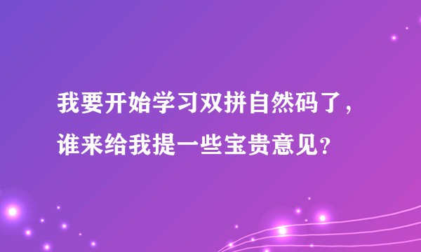 我要开始学习双拼自然码了，谁来给我提一些宝贵意见？