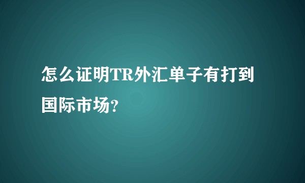 怎么证明TR外汇单子有打到国际市场？