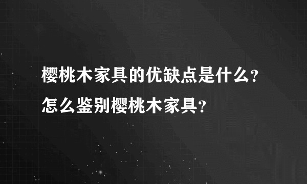 樱桃木家具的优缺点是什么？怎么鉴别樱桃木家具？