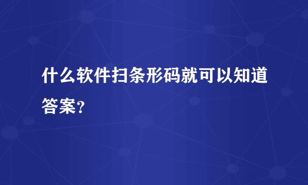 什么软件扫条形码就可以知道答案？