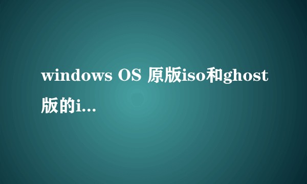 windows OS 原版iso和ghost版的iso区别是什么呢？