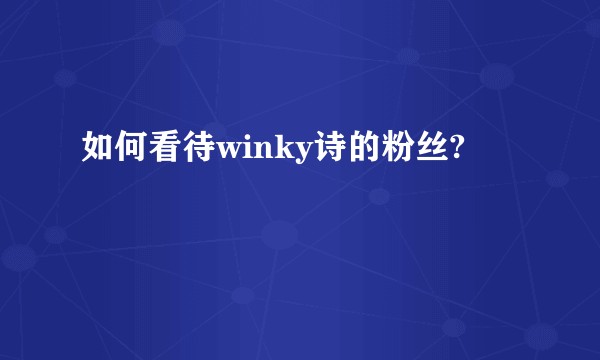 如何看待winky诗的粉丝?