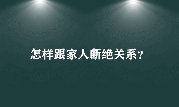 怎样跟家人断绝关系？