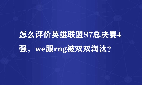 怎么评价英雄联盟S7总决赛4强，we跟rng被双双淘汰？