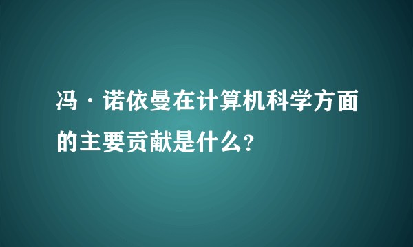 冯·诺依曼在计算机科学方面的主要贡献是什么？
