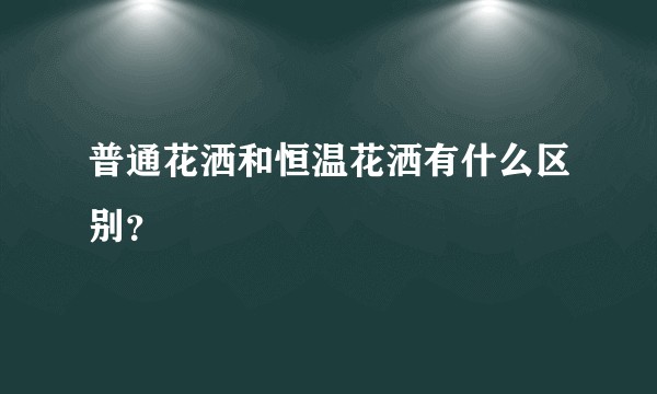 普通花洒和恒温花洒有什么区别？