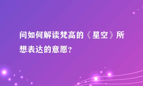 问如何解读梵高的《星空》所想表达的意愿？