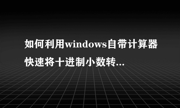 如何利用windows自带计算器快速将十进制小数转换成二进制表示？